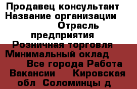 Продавец-консультант › Название организации ­ Mango › Отрасль предприятия ­ Розничная торговля › Минимальный оклад ­ 20 000 - Все города Работа » Вакансии   . Кировская обл.,Соломинцы д.